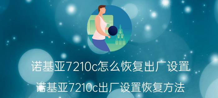 诺基亚7210c怎么恢复出厂设置 诺基亚7210c出厂设置恢复方法